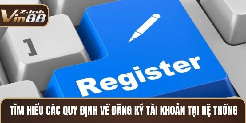 Tìm hiểu các quy định về đăng ký tài khoản tại hệ thống