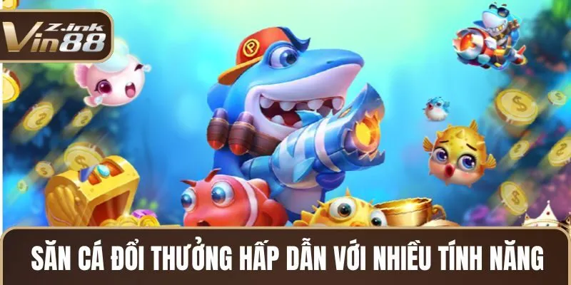 Săn cá đổi thưởng hấp dẫn với nhiều tính năng