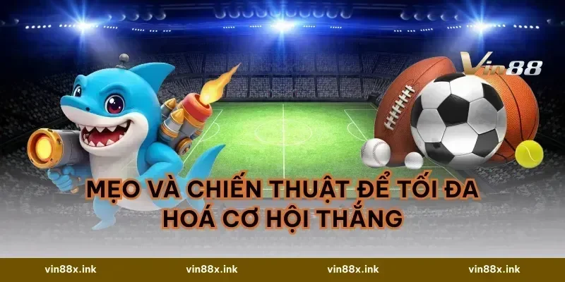 Mẹo và chiến thuật để tối đa hoá cơ hội thắng