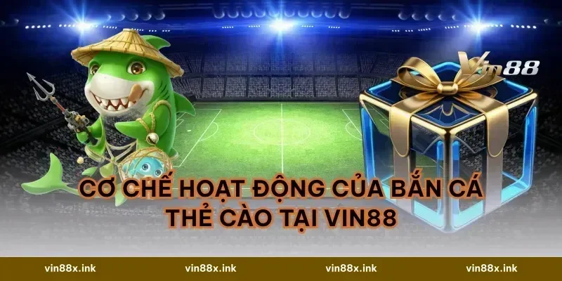 Cơ Chế Hoạt Động Của Bắn Cá Thẻ Cào Tại VIN88