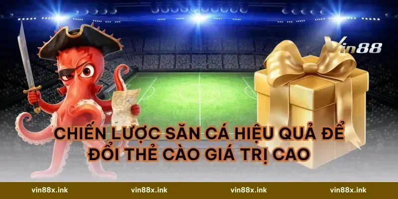 Chiến Lược Săn Cá Hiệu Quả Để Đổi Thẻ Cào Giá Trị Cao