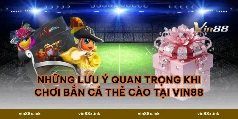 Những Lưu Ý Quan Trọng Khi Chơi Bắn Cá Thẻ Cào Tại VIN88