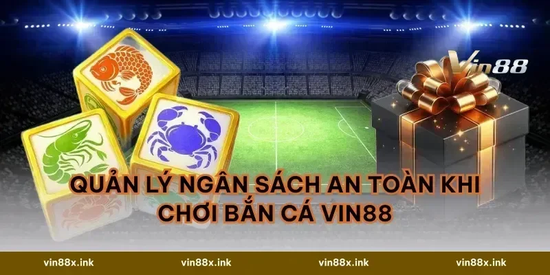 Quản lý ngân sách an toàn khi chơi Bắn cá vin88