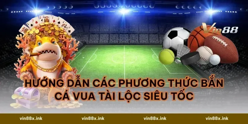 Hướng dẫn các phương thức Bắn cá Vua Tài Lộc siêu tốc