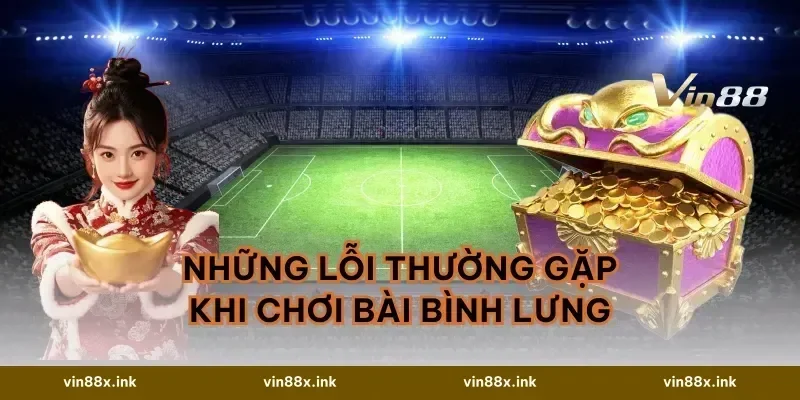 Những Lỗi Thường Gặp Khi Chơi Bài Bình Lưng