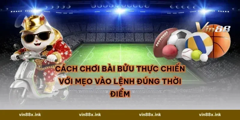 Cách chơi bài bửu thực chiến với mẹo vào lệnh đúng thời điểm