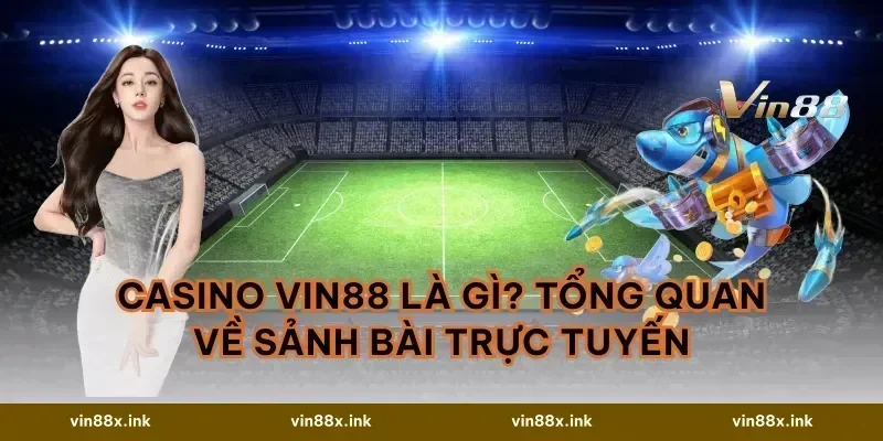 Casino VIN88 Là Gì? Tổng Quan Về Sảnh Bài Trực Tuyến