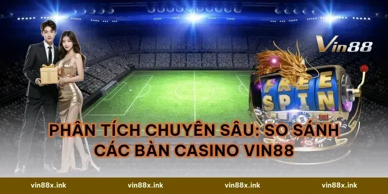 Phân Tích Chuyên Sâu: So Sánh Các Bàn Casino VIN88