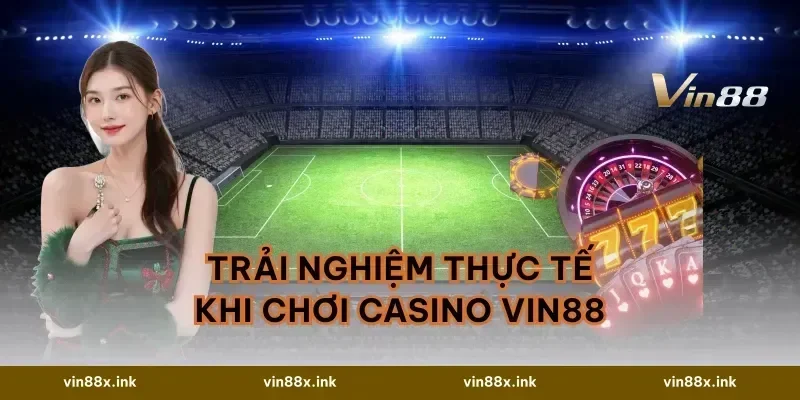 Trải Nghiệm Thực Tế Khi Chơi Casino VIN88