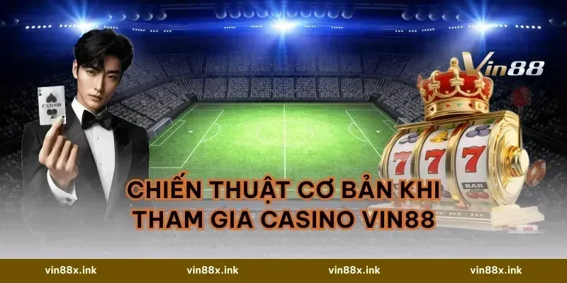 Chiến Thuật Cơ Bản Khi Tham Gia Casino VIN88