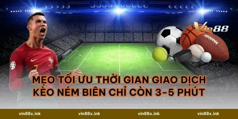 Mẹo tối ưu thời gian giao dịch Kèo ném biên chỉ còn 3-5 phút