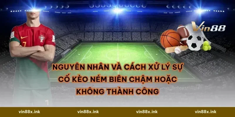 Nguyên nhân và cách xử lý sự cố Kèo ném biên chậm hoặc không thành công