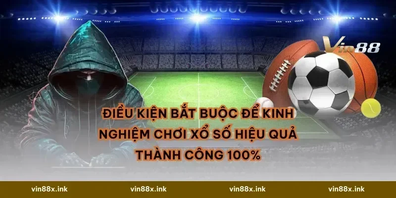 Điều kiện bắt buộc để Kinh nghiệm chơi xổ số hiệu quả thành công 100%