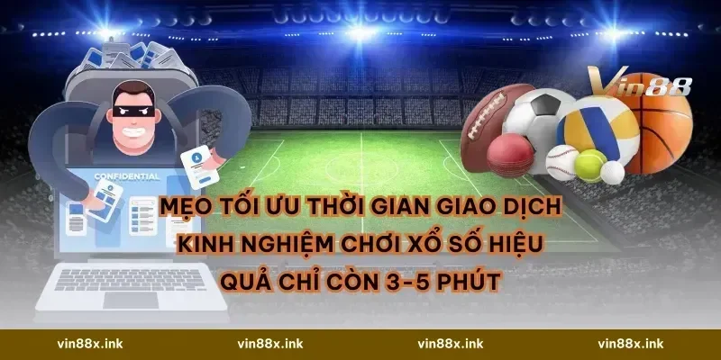Mẹo tối ưu thời gian giao dịch Kinh nghiệm chơi xổ số hiệu quả chỉ còn 3-5 phút