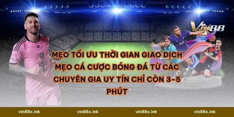 Mẹo tối ưu thời gian giao dịch Mẹo cá cược bóng đá từ các chuyên gia uy tín chỉ còn 3-5 phút