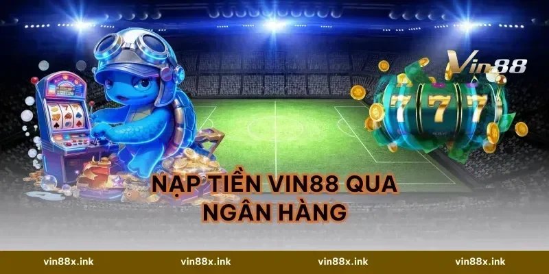 Nạp Tiền VIN88 Qua Ngân Hàng