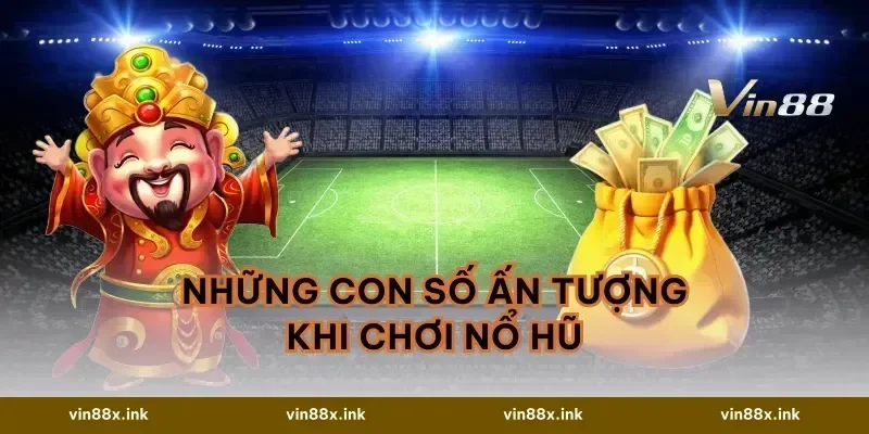 Những Con Số Ấn Tượng Khi Chơi Nổ Hũ
