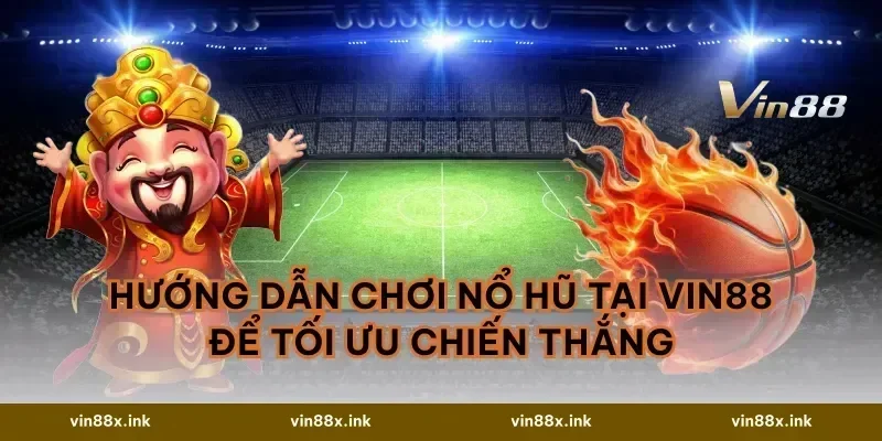 Hướng dẫn chơi nổ hũ tại VIN88 để tối ưu chiến thắng