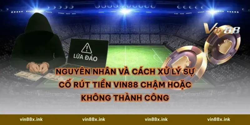 Nguyên nhân và cách xử lý sự cố Rút tiền vin88 chậm hoặc không thành công