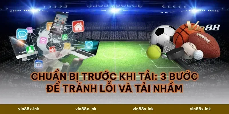 Chuẩn bị trước khi tải: 3 bước để tránh lỗi và tải nhầm