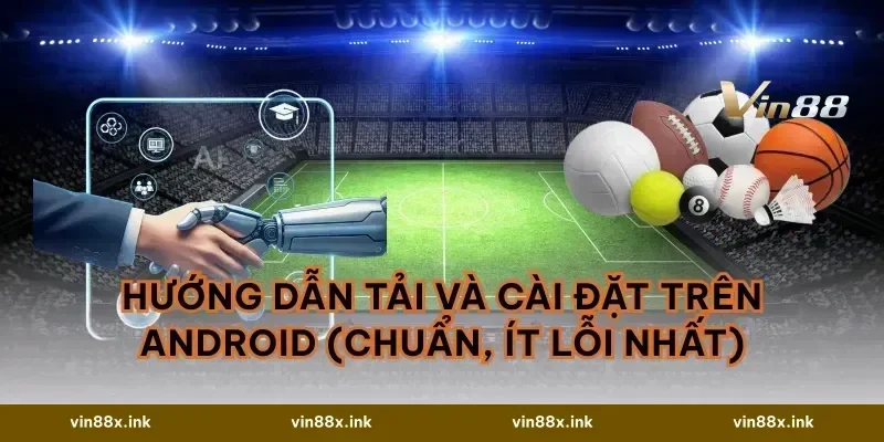 Hướng dẫn tải và cài đặt trên Android (chuẩn, ít lỗi nhất)