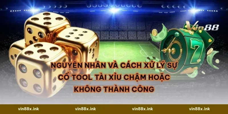 Nguyên nhân và cách xử lý sự cố Tool tài xỉu chậm hoặc không thành công