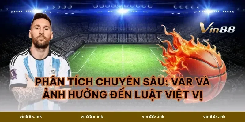 Phân Tích Chuyên Sâu: VAR và Ảnh Hưởng Đến Luật Việt Vị