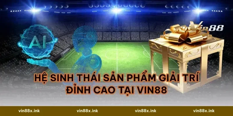 Hệ Sinh Thái Sản Phẩm Giải Trí Đỉnh Cao Tại VIN88