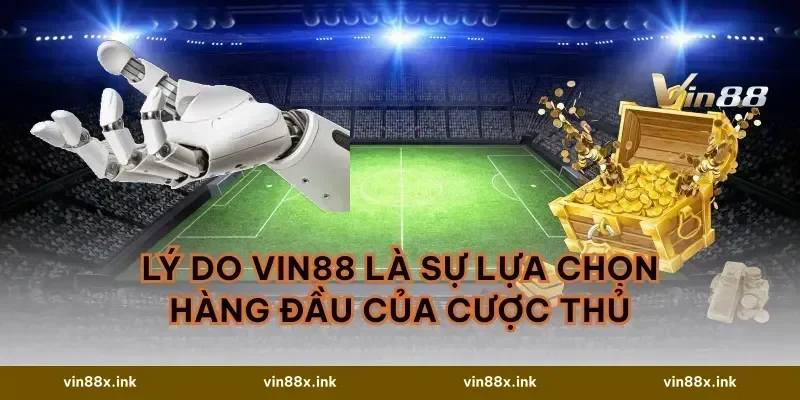 Lý Do VIN88 Là Sự Lựa Chọn Hàng Đầu Của Cược Thủ