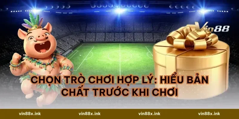 Chọn trò chơi hợp lý: hiểu bản chất trước khi chơi