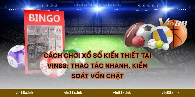 Cách chơi xổ số kiến thiết tại VIN88: thao tác nhanh, kiểm soát vốn chặt