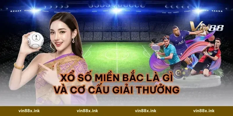 Xổ số Miền Bắc là gì và cơ cấu giải thưởng