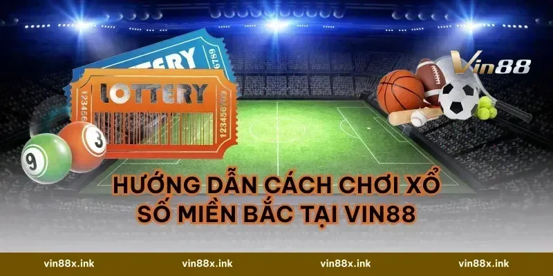 Hướng dẫn cách chơi Xổ số Miền Bắc tại VIN88