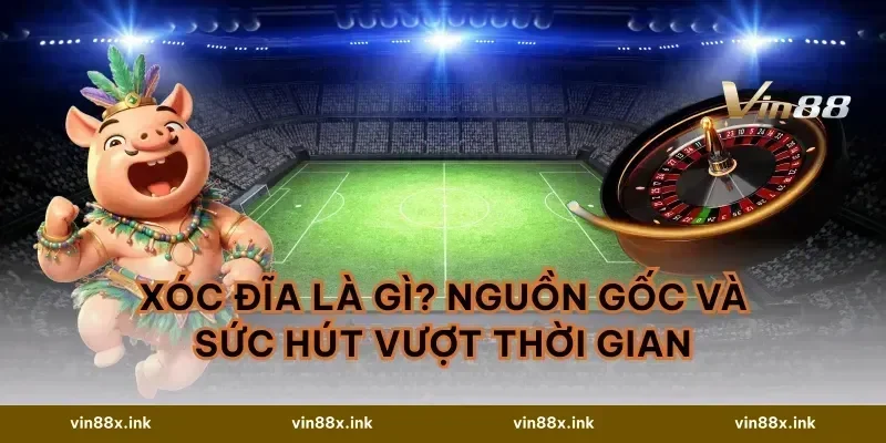 Xóc Đĩa Là Gì? Nguồn Gốc Và Sức Hút Vượt Thời Gian